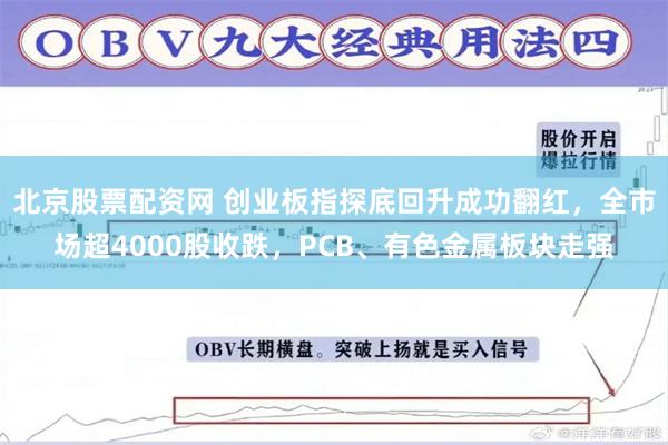 北京股票配资网 创业板指探底回升成功翻红，全市场超4000股收跌，PCB、有色金属板块走强