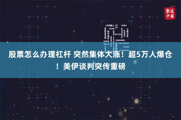 股票怎么办理杠杆 突然集体大涨！超5万人爆仓！美伊谈判突传重磅