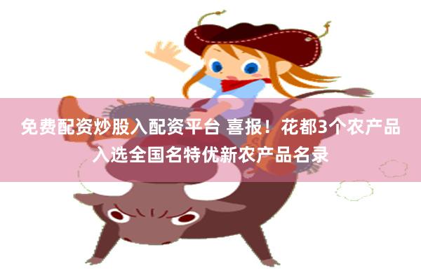 免费配资炒股入配资平台 喜报!花都3个农产品入选全国名特优新农产品名录
