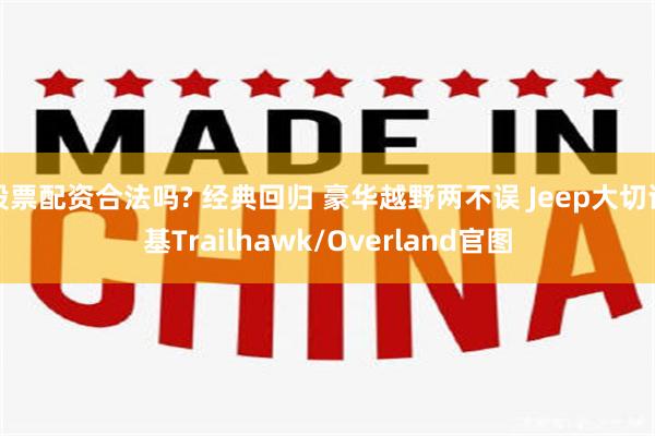 股票配资合法吗? 经典回归 豪华越野两不误 Jeep大切诺基Trailhawk/Overland官图