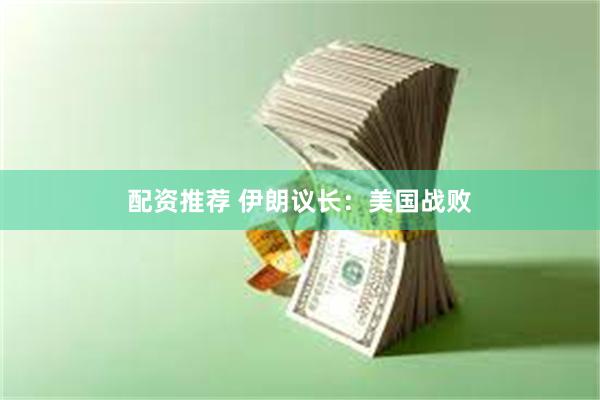 配资推荐 伊朗议长：美国战败