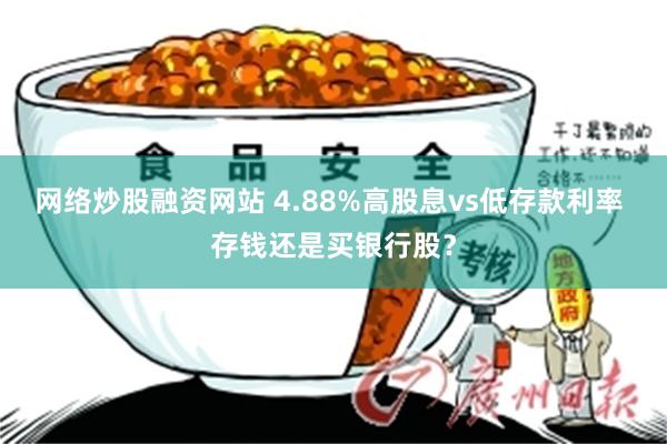 网络炒股融资网站 4.88%高股息vs低存款利率 存钱还是买银行股？
