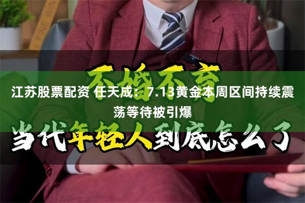 江苏股票配资 任天成:7.13黄金本周区间持续震荡等待被引爆