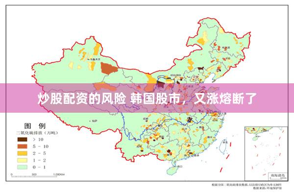 炒股配资的风险 韩国股市，又涨熔断了