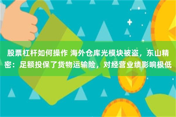 股票杠杆如何操作 海外仓库光模块被盗，东山精密：足额投保了货物运输险，对经营业绩影响极低
