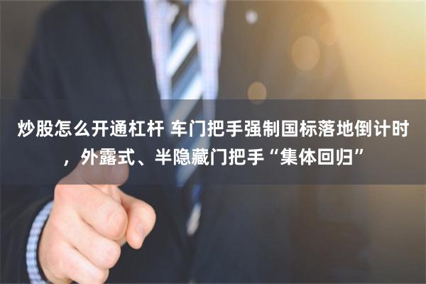 炒股怎么开通杠杆 车门把手强制国标落地倒计时，外露式、半隐藏门把手“集体回归”