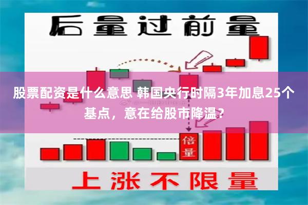 股票配资是什么意思 韩国央行时隔3年加息25个基点，意在给股市降温？