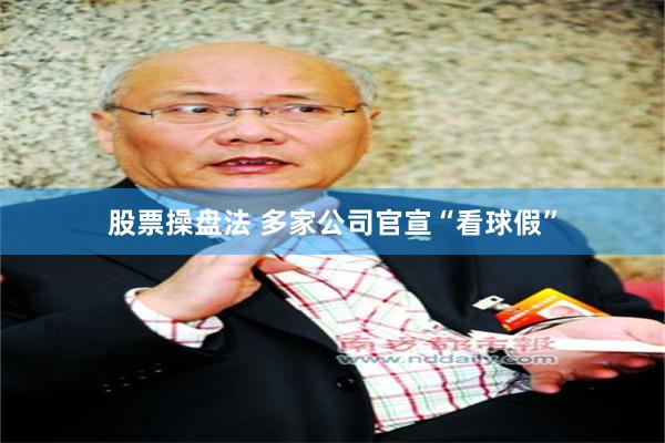 股票操盘法 多家公司官宣“看球假”