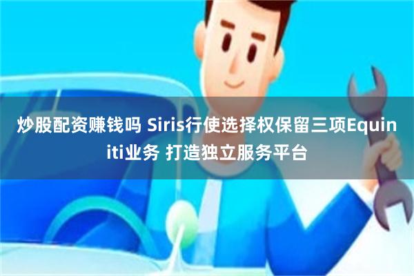 炒股配资赚钱吗 Siris行使选择权保留三项Equiniti业务 打造独立服务平台