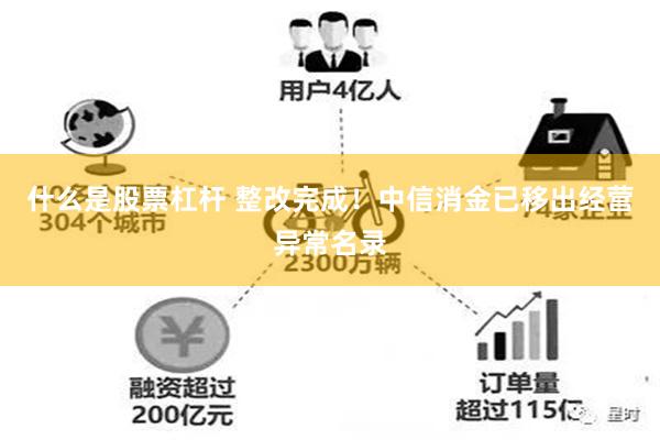 什么是股票杠杆 整改完成！中信消金已移出经营异常名录
