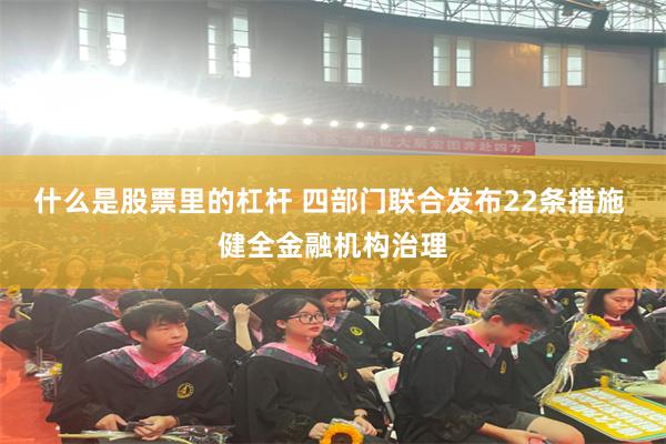 什么是股票里的杠杆 四部门联合发布22条措施 健全金融机构治理