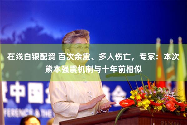 在线白银配资 百次余震、多人伤亡，专家：本次熊本强震机制与十年前相似