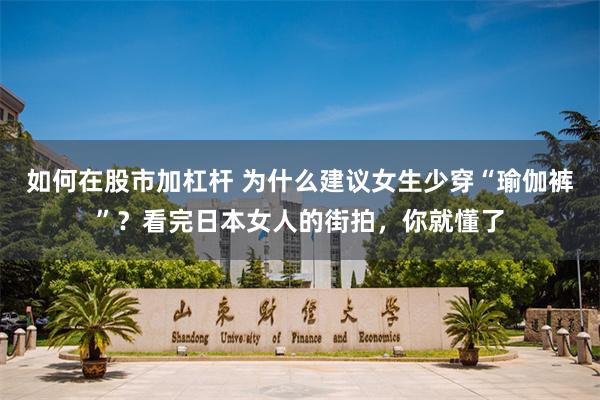 如何在股市加杠杆 为什么建议女生少穿“瑜伽裤”？看完日本女人的街拍，你就懂了
