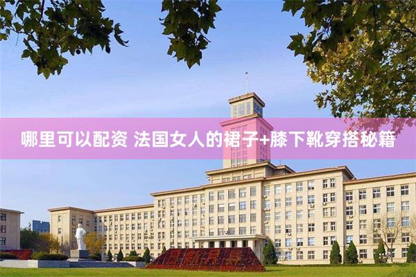 哪里可以配资 法国女人的裙子+膝下靴穿搭秘籍