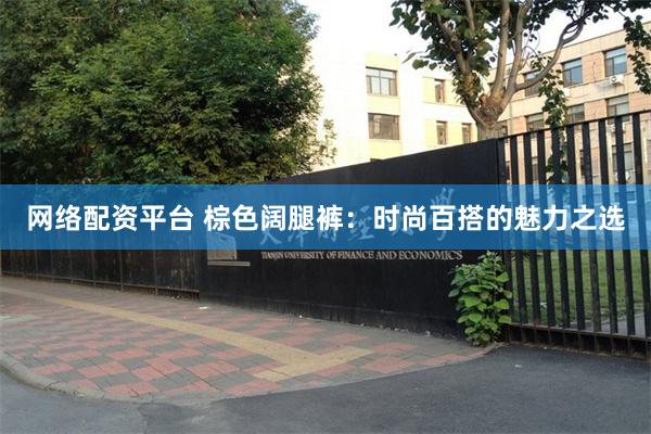 网络配资平台 棕色阔腿裤：时尚百搭的魅力之选