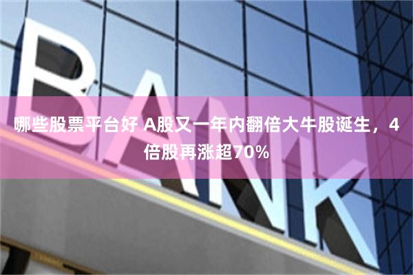 哪些股票平台好 A股又一年内翻倍大牛股诞生，4倍股再涨超70%