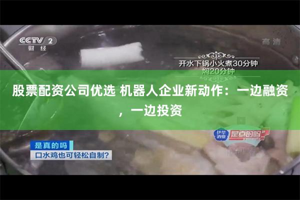 股票配资公司优选 机器人企业新动作：一边融资，一边投资