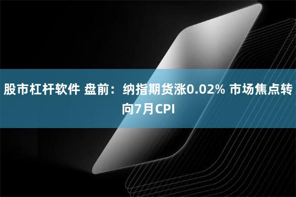 股市杠杆软件 盘前：纳指期货涨0.02% 市场焦点转向7月CPI