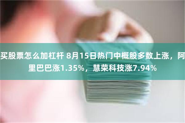 买股票怎么加杠杆 8月15日热门中概股多数上涨，阿里巴巴涨1.35%，慧荣科技涨7.94%