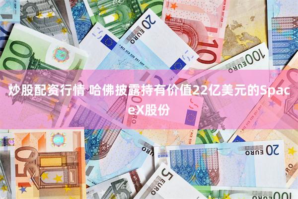 炒股配资行情 哈佛披露持有价值22亿美元的SpaceX股份