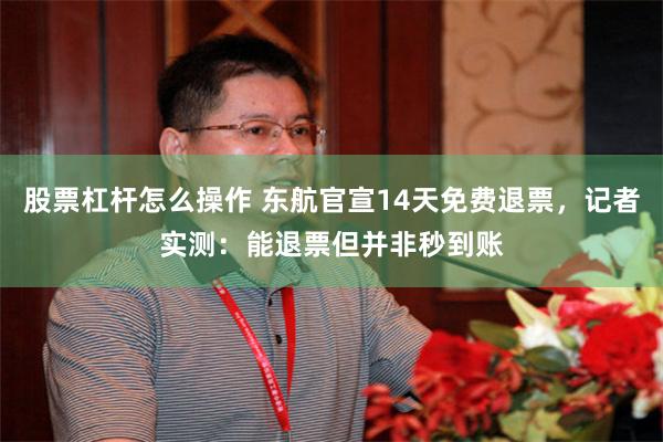 股票杠杆怎么操作 东航官宣14天免费退票，记者实测：能退票但并非秒到账