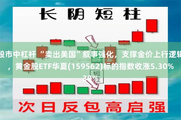 股市中杠杆 “卖出美国”叙事强化，支撑金价上行逻辑，黄金股ETF华夏(159562)标的指数收涨5.30%