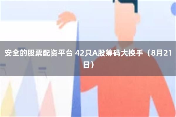 安全的股票配资平台 42只A股筹码大换手（8月21日）