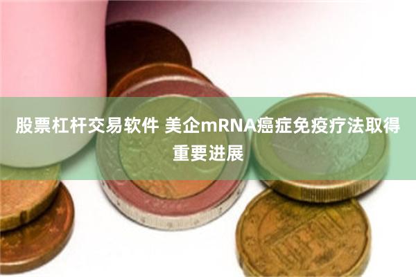 股票杠杆交易软件 美企mRNA癌症免疫疗法取得重要进展