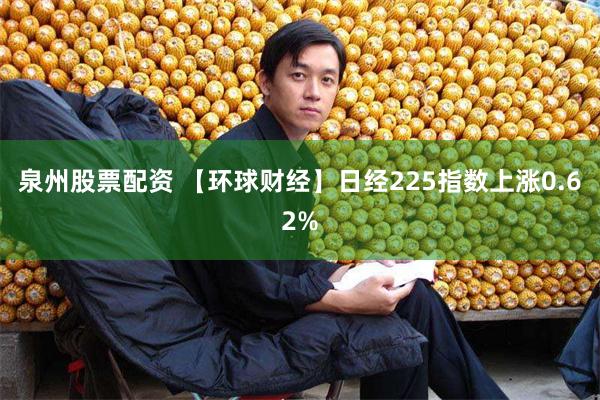泉州股票配资 【环球财经】日经225指数上涨0.62%