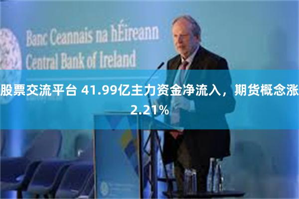 股票交流平台 41.99亿主力资金净流入，期货概念涨2.21%