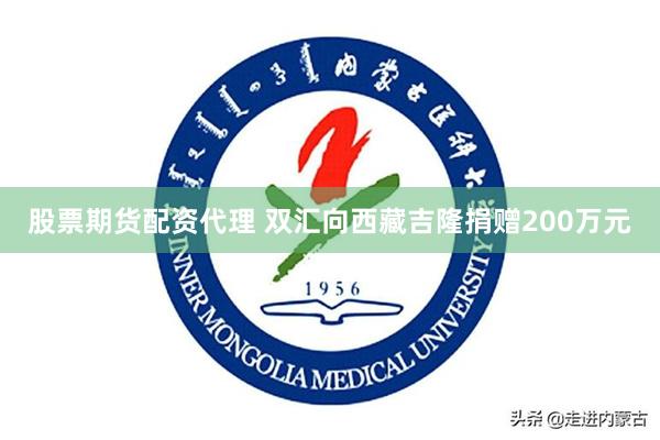 股票期货配资代理 双汇向西藏吉隆捐赠200万元