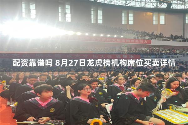 配资靠谱吗 8月27日龙虎榜机构席位买卖详情