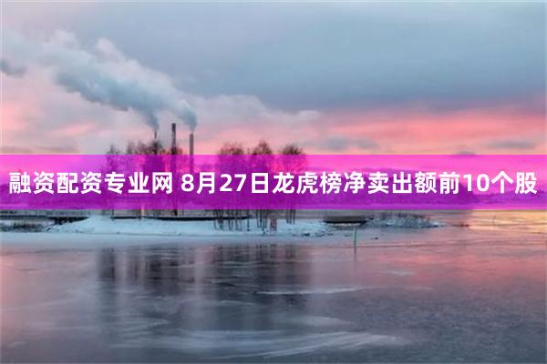 融资配资专业网 8月27日龙虎榜净卖出额前10个股