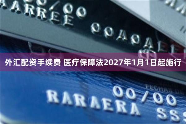 外汇配资手续费 医疗保障法2027年1月1日起施行