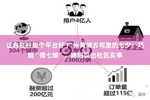 证券杠杆哪个平台好 广州黄埔古祠里的七夕：巧姐“摆七娘”，媳妇议出社区实事