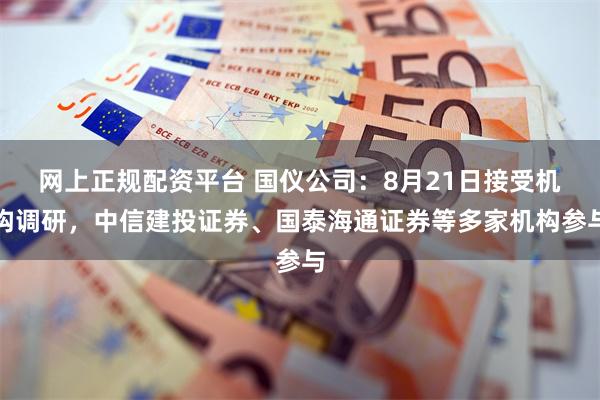 网上正规配资平台 国仪公司：8月21日接受机构调研，中信建投证券、国泰海通证券等多家机构参与