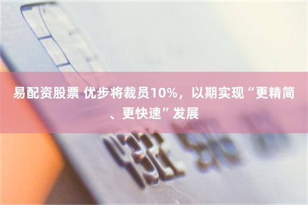 易配资股票 优步将裁员10%，以期实现“更精简、更快速”发展