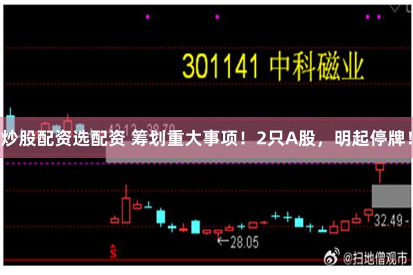 炒股配资选配资 筹划重大事项!2只A股,明起停牌!