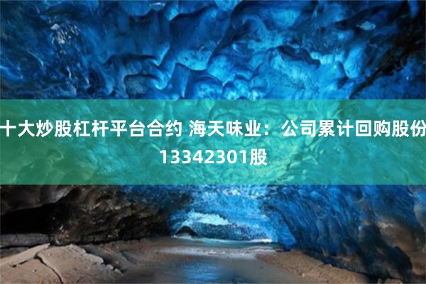 十大炒股杠杆平台合约 海天味业：公司累计回购股份13342301股