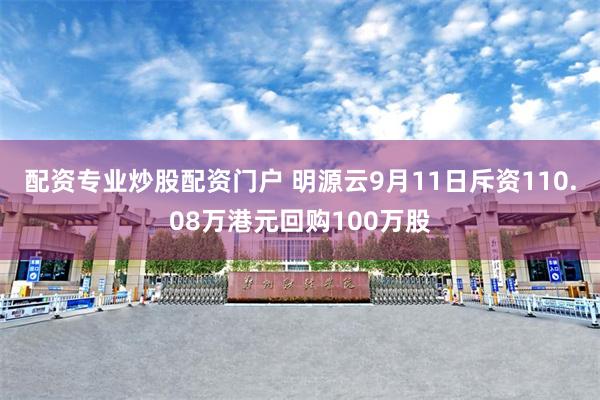 配资专业炒股配资门户 明源云9月11日斥资110.08万港元回购100万股