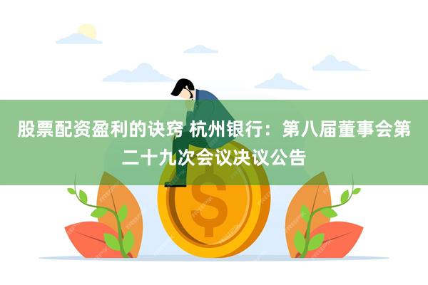 股票配资盈利的诀窍 杭州银行：第八届董事会第二十九次会议决议公告