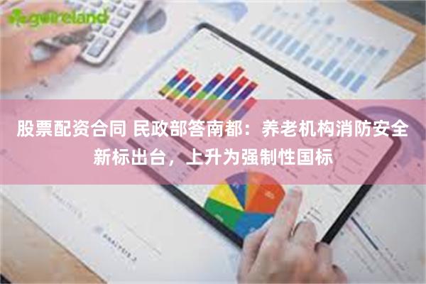 股票配资合同 民政部答南都：养老机构消防安全新标出台，上升为强制性国标