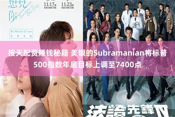 按天配资赚钱秘籍 美银的Subramanian将标普500指数年底目标上调至7400点