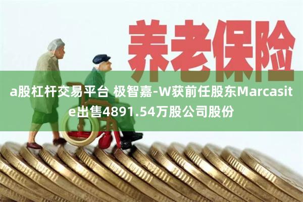 a股杠杆交易平台 极智嘉-W获前任股东Marcasite出售4891.54万股公司股份