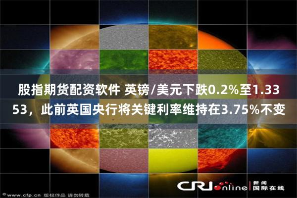股指期货配资软件 英镑/美元下跌0.2%至1.3353，此前英国央行将关键利率维持在3.75%不变