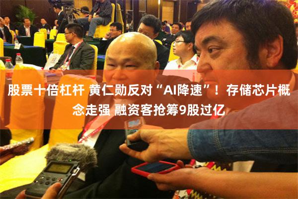 股票十倍杠杆 黄仁勋反对“AI降速”！存储芯片概念走强 融资客抢筹9股过亿