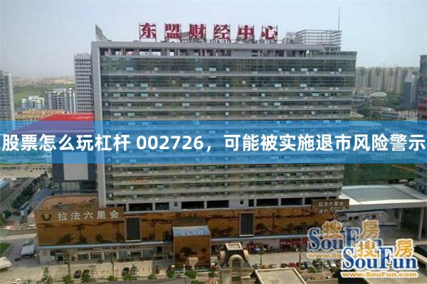 股票怎么玩杠杆 002726,可能被实施退市风险警示