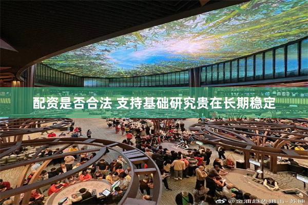 配资是否合法 支持基础研究贵在长期稳定