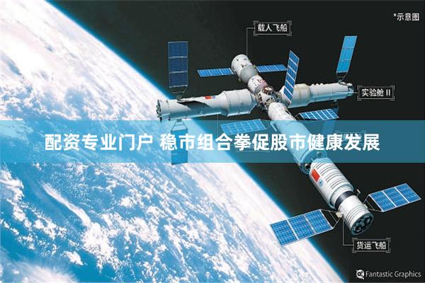 配资专业门户 稳市组合拳促股市健康发展