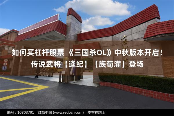 如何买杠杆股票 《三国杀OL》中秋版本开启！传说武将【逄纪】【族荀灌】登场